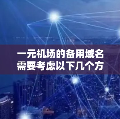 一元机场的备用域名需要考虑以下几个方面 一元机场的备用域名需要考虑以下几个方面