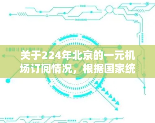 关于224年北京的一元机场订阅情况,根据国家统计局和相关旅游部门发布的数据,北京的机场订阅情况整体呈现稳定趋势。以下是最近一年的一元机场订阅数据的总结 关于224年北京的一元机场订阅情况,根据国家统计局和相关旅游部门发布的数据,北京的机场订阅情况整体呈现稳定趋势。以下是最近一年的一元机场订阅数据的总结