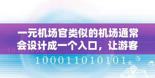 一元机场官类似的机场通常会设计成一个入口,让游客只需支付一元便能进入机场,或者进入机场仅需一元便能到达任何地方。这样的设计通常是为了提升游客的体验感和便利性。以下是一些类似机场的设计理念和建议 一元机场官类似的机场通常会设计成一个入口,让游客只需支付一元便能进入机场,或者进入机场仅需一元便能到达任何地方。这样的设计通常是为了提升游客的体验感和便利性。以下是一些类似机场的设计理念和建议