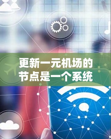 更新一元机场的节点是一个系统工程，涉及多方面因素的综合管理。以下是一元机场节点更新的详细步骤