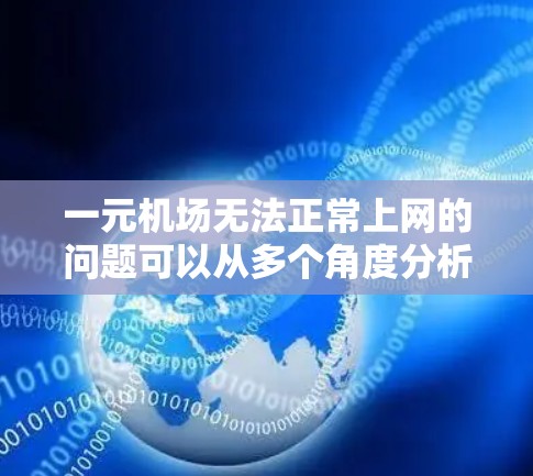 一元机场无法正常上网的问题可以从多个角度分析，包括网络稳定、服务器资源不足、紧急情况、用户需求等。以下是问题的详细解答和解决方案