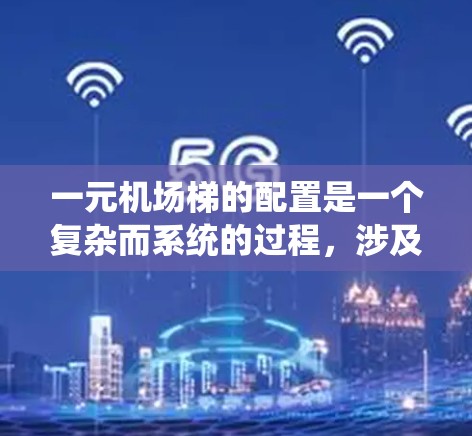 一元机场梯的配置是一个复杂而系统的过程，涉及多个关键因素，以下是一步步的解决方案
