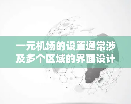 一元机场的设置通常涉及多个区域的界面设计,以确保用户在不同的场景下都能高效地使用机场系统。以下是一元机场中文界面的常见设置建议 一元机场的设置通常涉及多个区域的界面设计,以确保用户在不同的场景下都能高效地使用机场系统。以下是一元机场中文界面的常见设置建议