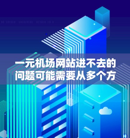 一元机场网站进不去的问题可能需要从多个方面进行排查和解决。以下是一些可能的原因和解决方案 一元机场网站进不去的问题可能需要从多个方面进行排查和解决。以下是一些可能的原因和解决方案