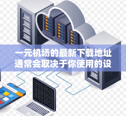 一元机场的最新下载地址通常会取决于你使用的设备类型和下载需求。以下是一些常见下载的资源和推荐链接,供你参考 一元机场的最新下载地址通常会取决于你使用的设备类型和下载需求。以下是一些常见下载的资源和推荐链接,供你参考