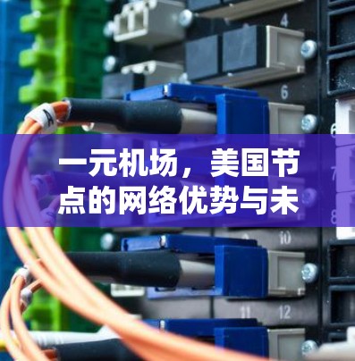 一元机场,美国节点的网络优势与未来展望 一元机场,美国节点的网络优势与未来展望