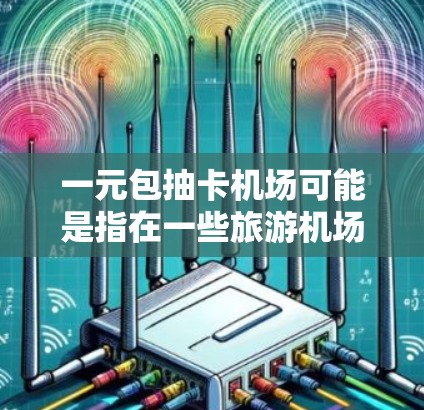一元包抽卡机场可能是指在一些旅游机场或游戏活动中，使用一元钱包抽到游戏卡或兑换游戏资源。这种活动通常与游戏包或优惠券相关，玩家需要在机场或游戏中购买一元包以获得游戏卡或兑换的机会