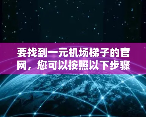 要找到一元机场梯子的官网，您可以按照以下步骤进行查找