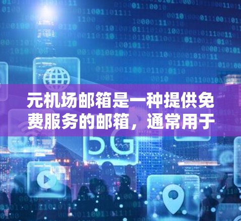 元机场邮箱是一种提供免费服务的邮箱，通常用于接收和发送机场相关的文件、通知和新闻。以下是对元机场邮箱的详细说明