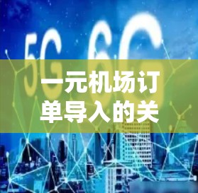 一元机场订单导入的关键技术与解决方案