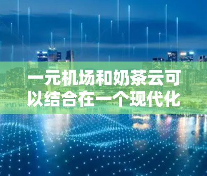 一元机场和奶茶云可以结合在一个现代化的机场设计中,创造出独特的视觉效果。以下是一个可能的设计思路 一元机场和奶茶云可以结合在一个现代化的机场设计中,创造出独特的视觉效果。以下是一个可能的设计思路
