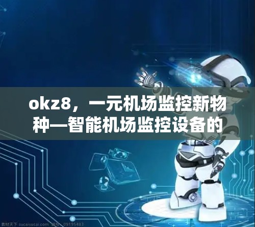 okz8,一元机场监控新物种—智能机场监控设备的创新与应用 okz8,一元机场监控新物种—智能机场监控设备的创新与应用
