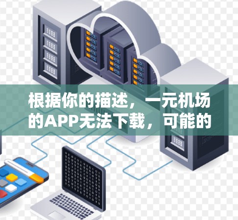 根据你的描述,一元机场的APP无法下载,可能的原因包括以下几点 根据你的描述,一元机场的APP无法下载,可能的原因包括以下几点