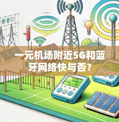 一元机场附近5G和蓝牙网络快与否? 一元机场附近5G和蓝牙网络快与否?