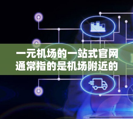 一元机场的一站式官网通常指的是机场附近的购物网站、旅游信息网站或交通攻略网站。这些网站通常提供交通路线、购物推荐、旅游攻略、餐厅推荐、酒店推荐、交通小贴士等信息,方便用户快速找到所需服务 一元机场的一站式官网通常指的是机场附近的购物网站、旅游信息网站或交通攻略网站。这些网站通常提供交通路线、购物推荐、旅游攻略、餐厅推荐、酒店推荐、交通小贴士等信息,方便用户快速找到所需服务
