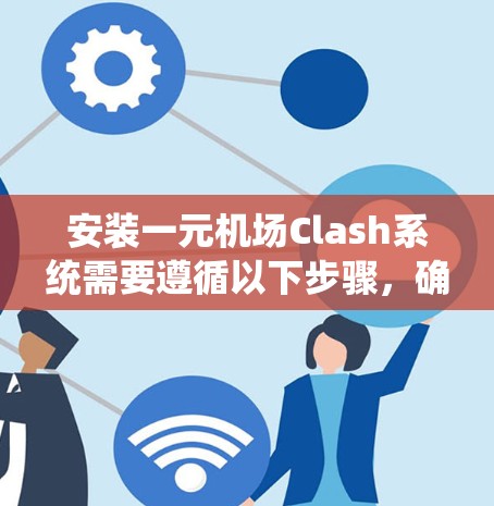 安装一元机场Clash系统需要遵循以下步骤,确保你能够顺利安装并正常运行该系统 安装一元机场Clash系统需要遵循以下步骤,确保你能够顺利安装并正常运行该系统