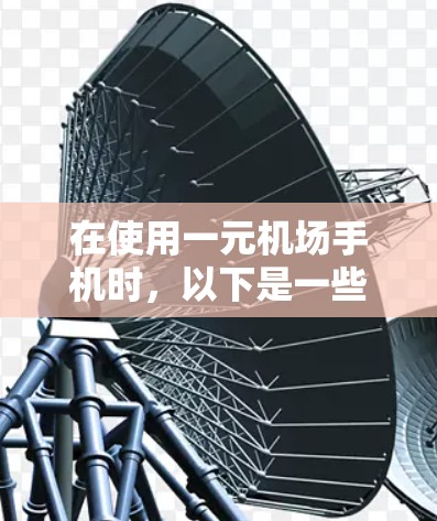 在使用一元机场手机时，以下是一些关键步骤和注意事项