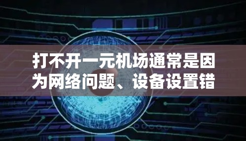 打不开一元机场通常是因为网络问题、设备设置错误或位置距离等因素。以下是一些步骤可以帮助你解决这个问题 打不开一元机场通常是因为网络问题、设备设置错误或位置距离等因素。以下是一些步骤可以帮助你解决这个问题