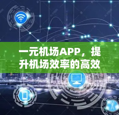 一元机场APP,提升机场效率的高效工具! 一元机场APP,提升机场效率的高效工具!