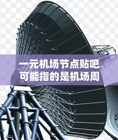 一元机场节点贴吧可能指的是机场周边的一个较为集中的或便利的区域。以下是一些可能的解释和信息 一元机场节点贴吧可能指的是机场周边的一个较为集中的或便利的区域。以下是一些可能的解释和信息