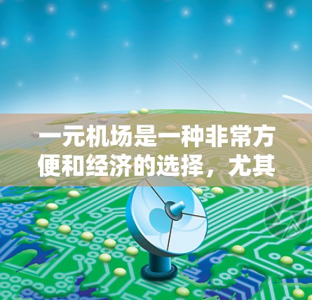 一元机场是一种非常方便和经济的选择,尤其适用于需要行李托运或快速到达的情况。以下是一个详细的总结,帮助您更好地决定是否购买一元机场票 一元机场是一种非常方便和经济的选择,尤其适用于需要行李托运或快速到达的情况。以下是一个详细的总结,帮助您更好地决定是否购买一元机场票