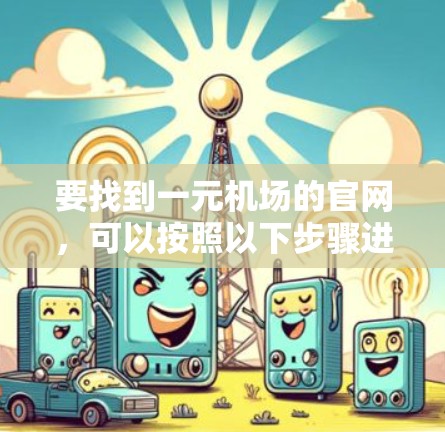 要找到一元机场的官网,可以按照以下步骤进行 要找到一元机场的官网,可以按照以下步骤进行
