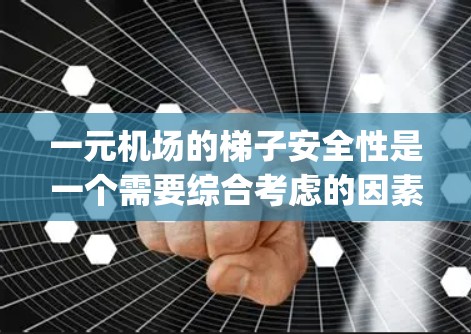 一元机场的梯子安全性是一个需要综合考虑的因素,它不仅涉及机场的设计和设施,还与 passengers 的行为和携带物品有关。以下是一些关键点,帮助你更全面地理解一元机场梯子的安全性 一元机场的梯子安全性是一个需要综合考虑的因素,它不仅涉及机场的设计和设施,还与 passengers 的行为和携带物品有关。以下是一些关键点,帮助你更全面地理解一元机场梯子的安全性