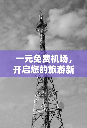 一元免费机场，开启您的旅游新体验！