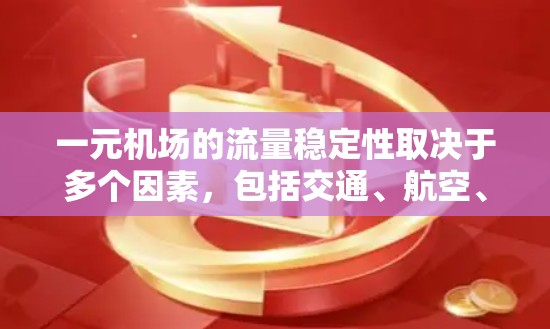 一元机场的流量稳定性取决于多个因素,包括交通、航空、餐饮和娱乐行业的情况,以及基础设施的运营效率。以下是一些关键点 一元机场的流量稳定性取决于多个因素,包括交通、航空、餐饮和娱乐行业的情况,以及基础设施的运营效率。以下是一些关键点