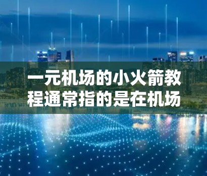 一元机场的小火箭教程通常指的是在机场入口或特定区域使用的射箭或射抛玩具。这些玩具通常用于娱乐和锻炼,适合家庭和儿童使用。以下是一元机场的小火箭教程的步骤和要点 一元机场的小火箭教程通常指的是在机场入口或特定区域使用的射箭或射抛玩具。这些玩具通常用于娱乐和锻炼,适合家庭和儿童使用。以下是一元机场的小火箭教程的步骤和要点