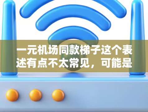 一元机场同款梯子这个表述有点不太常见,可能是指机场附近的便宜梯子,但需要确保其质量和安全性。以下是几种可能的梯子类型和价格范围供参考 一元机场同款梯子这个表述有点不太常见,可能是指机场附近的便宜梯子,但需要确保其质量和安全性。以下是几种可能的梯子类型和价格范围供参考