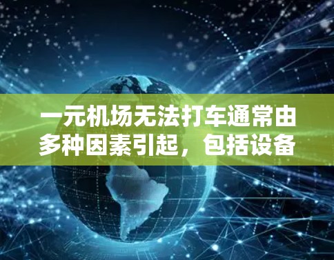 一元机场无法打车通常由多种因素引起,包括设备故障、软件问题、网络问题或设备老化等。以下是一些可能的原因和解决方法 一元机场无法打车通常由多种因素引起,包括设备故障、软件问题、网络问题或设备老化等。以下是一些可能的原因和解决方法