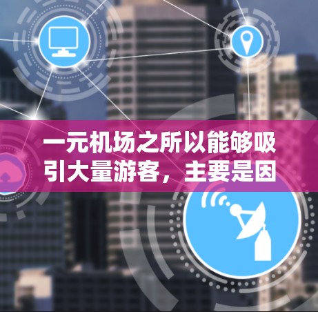 一元机场之所以能够吸引大量游客，主要是因为它设计得非常巧妙，方便了游客的选择和使用。以下是一些可能的原因