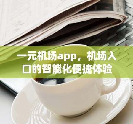 一元机场app,机场入口的智能化便捷体验 一元机场app,机场入口的智能化便捷体验