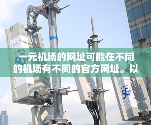 一元机场的网址可能在不同的机场有不同的官方网址。以下是一些常见的信息来源和可能的网址 一元机场的网址可能在不同的机场有不同的官方网址。以下是一些常见的信息来源和可能的网址