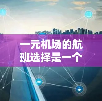 一元机场的航班选择是一个复杂且多变的过程，主要受到以下因素的影响