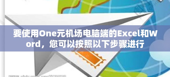 要使用One元机场电脑端的Excel和Word,您可以按照以下步骤进行 要使用One元机场电脑端的Excel和Word,您可以按照以下步骤进行