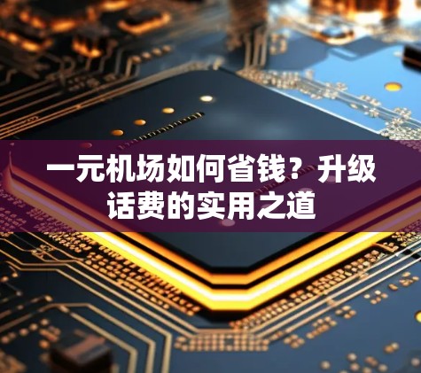 一元机场如何省钱?升级话费的实用之道 一元机场如何省钱?升级话费的实用之道