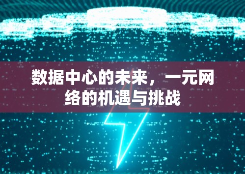 数据中心的未来,一元网络的机遇与挑战 数据中心的未来,一元网络的机遇与挑战