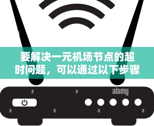 要解决一元机场节点的超时问题,可以通过以下步骤进行分析和优化 要解决一元机场节点的超时问题,可以通过以下步骤进行分析和优化