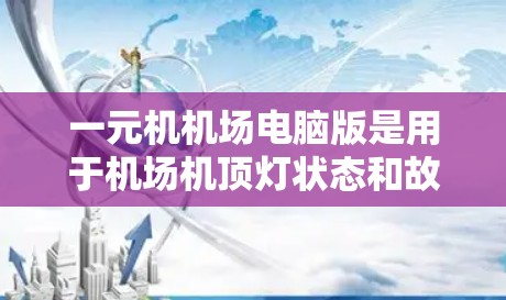 一元机机场电脑版是用于机场机顶灯状态和故障信息显示的电脑设备,主要用于维护和处理机顶灯问题,提升机场运行效率。以下是详细的步骤说明 一元机机场电脑版是用于机场机顶灯状态和故障信息显示的电脑设备,主要用于维护和处理机顶灯问题,提升机场运行效率。以下是详细的步骤说明