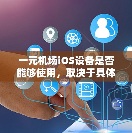一元机场iOS设备是否能够使用,取决于具体的功能需求和设备特性。以下是对这一问题的分步说明 一元机场iOS设备是否能够使用,取决于具体的功能需求和设备特性。以下是对这一问题的分步说明