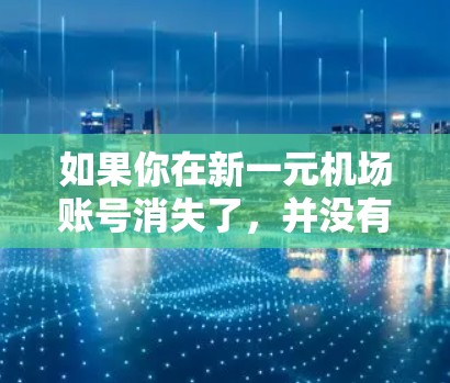 如果你在新一元机场账号消失了,并没有密码,以下是一些建议,帮助你找回账号 如果你在新一元机场账号消失了,并没有密码,以下是一些建议,帮助你找回账号