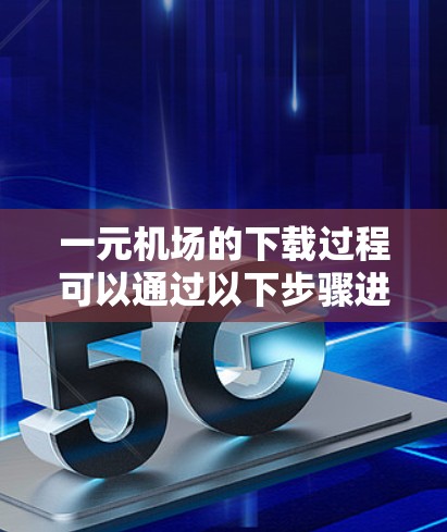 一元机场的下载过程可以通过以下步骤进行 一元机场的下载过程可以通过以下步骤进行