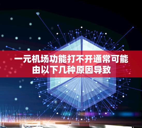 一元机场功能打不开通常可能由以下几种原因导致