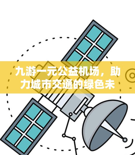九游一元公益机场，助力城市交通的绿色未来