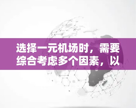 选择一元机场时,需要综合考虑多个因素,以确保最佳的交通便利性和运营效率。以下是详细的分析和建议 选择一元机场时,需要综合考虑多个因素,以确保最佳的交通便利性和运营效率。以下是详细的分析和建议