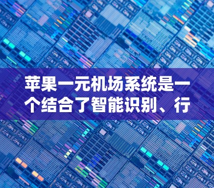 苹果一元机场系统是一个结合了智能识别、行李管理、自动处理等多种功能的解决方案,旨在提升机场服务效率,减少等待时间和等待时间,提高行李归还效率。以下是使用苹果一元机场系统的详细步骤和技巧 苹果一元机场系统是一个结合了智能识别、行李管理、自动处理等多种功能的解决方案,旨在提升机场服务效率,减少等待时间和等待时间,提高行李归还效率。以下是使用苹果一元机场系统的详细步骤和技巧