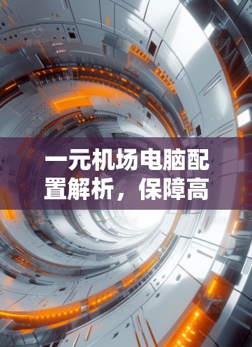一元机场电脑配置解析,保障高效运行的关键 一元机场电脑配置解析,保障高效运行的关键