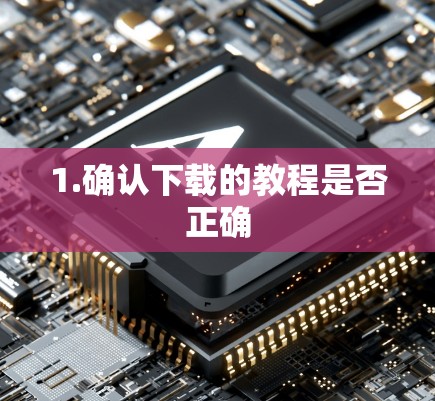 1.确认下载的教程是否正确 1.确认下载的教程是否正确